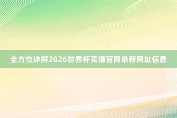 全方位详解2026世界杯竞猜官网最新网址信息