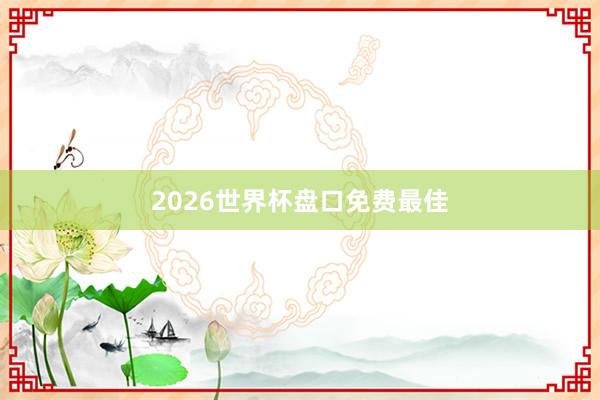 2026世界杯盘口免费最佳