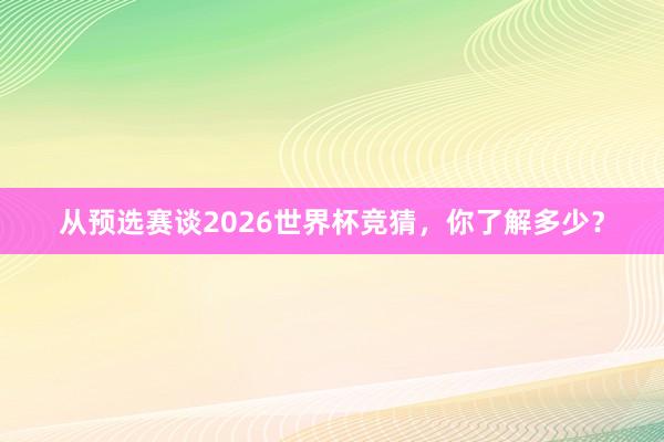 从预选赛谈2026世界杯竞猜，你了解多少？