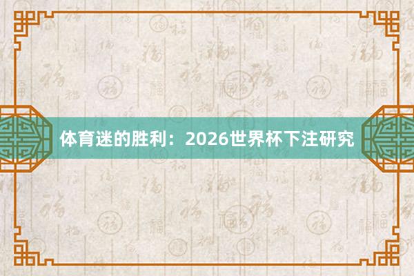 体育迷的胜利：2026世界杯下注研究
