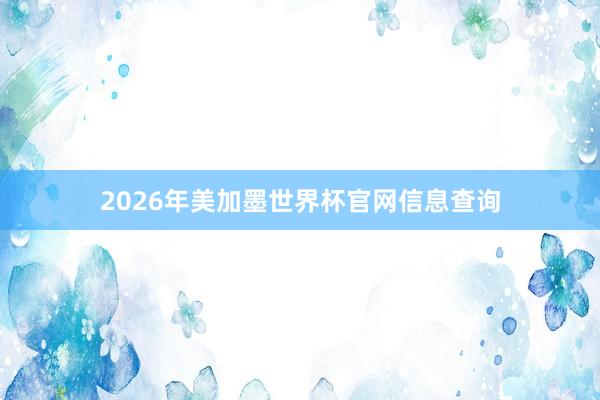 2026年美加墨世界杯官网信息查询