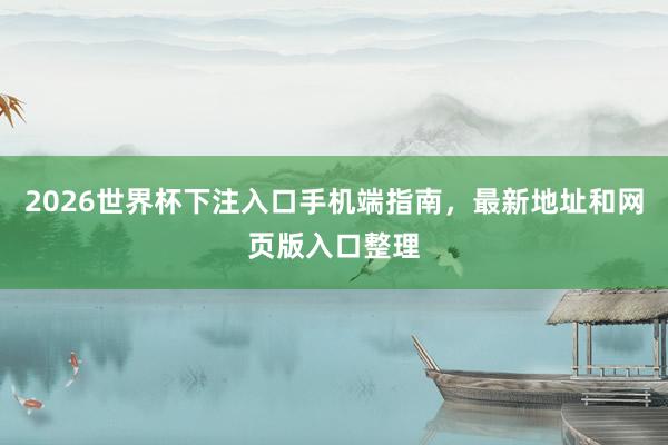 2026世界杯下注入口手机端指南，最新地址和网页版入口整理