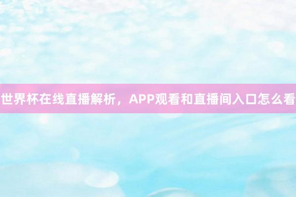 世界杯在线直播解析，APP观看和直播间入口怎么看