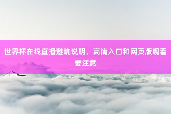 世界杯在线直播避坑说明，高清入口和网页版观看要注意