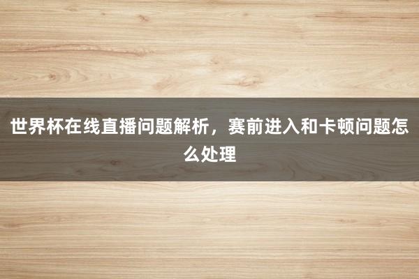 世界杯在线直播问题解析，赛前进入和卡顿问题怎么处理