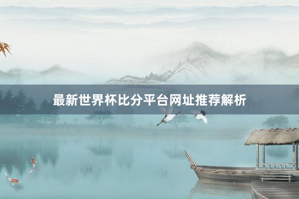 最新世界杯比分平台网址推荐解析