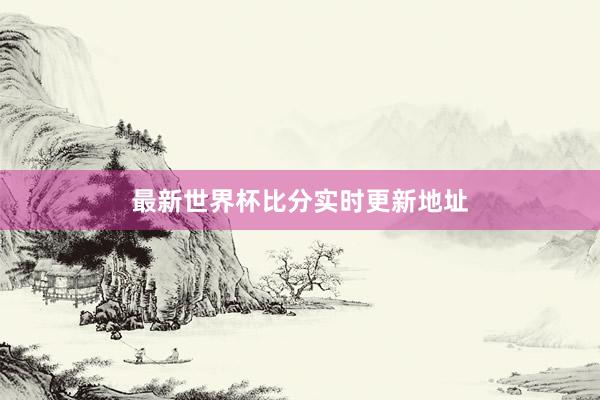 最新世界杯比分实时更新地址