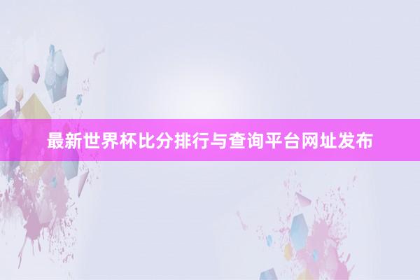 最新世界杯比分排行与查询平台网址发布