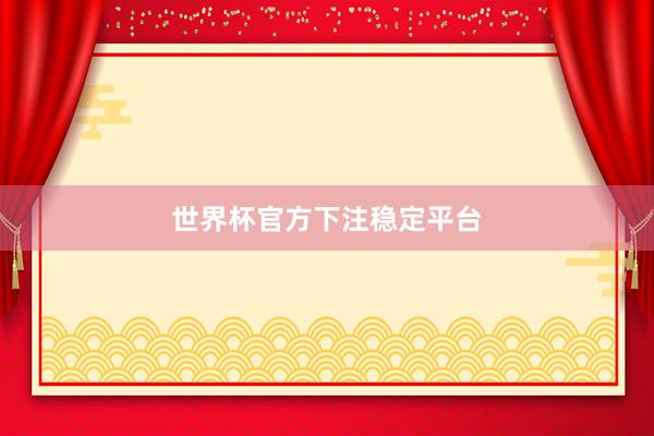 世界杯官方下注稳定平台