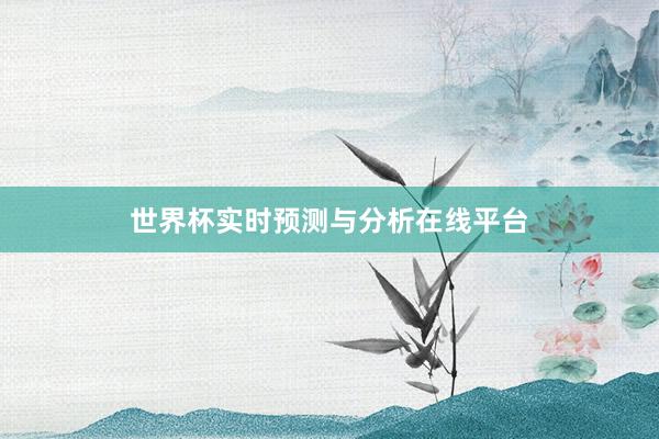 世界杯实时预测与分析在线平台