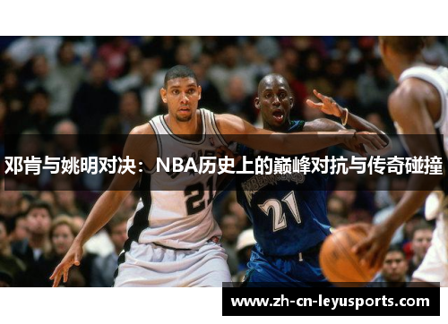 邓肯与姚明对决：NBA历史上的巅峰对抗与传奇碰撞