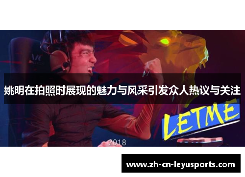 姚明在拍照时展现的魅力与风采引发众人热议与关注