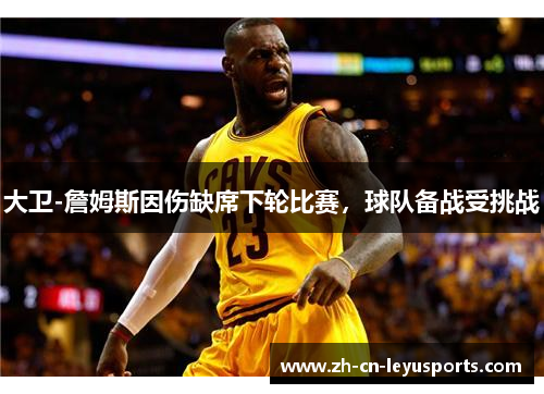 大卫-詹姆斯因伤缺席下轮比赛，球队备战受挑战