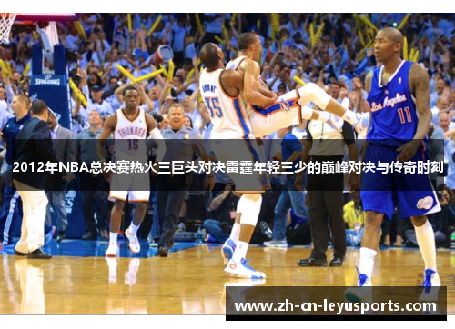 2012年NBA总决赛热火三巨头对决雷霆年轻三少的巅峰对决与传奇时刻