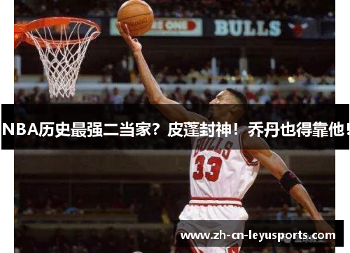 NBA历史最强二当家？皮蓬封神！乔丹也得靠他！
