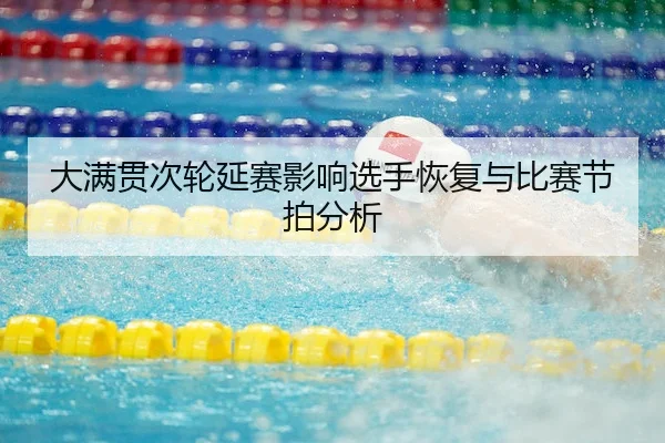 大满贯次轮延赛影响选手恢复与比赛节拍分析（LEYU）